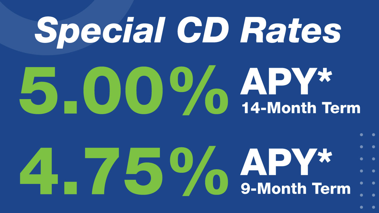 Special CD Rates | 5.00% APY* 14-Month Term | 4.75% APY 9-Month Term